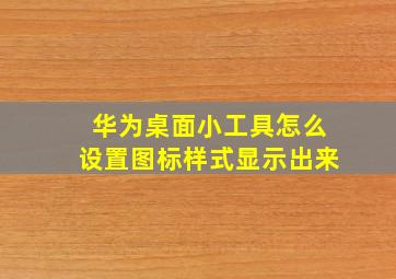 华为桌面小工具怎么设置图标样式显示出来