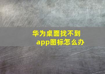 华为桌面找不到app图标怎么办