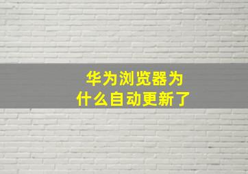 华为浏览器为什么自动更新了