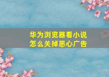 华为浏览器看小说怎么关掉恶心广告