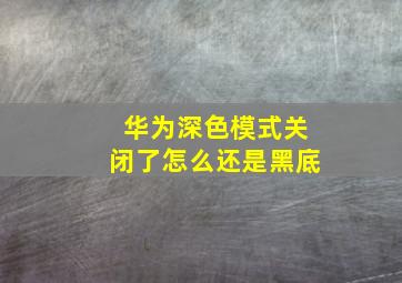 华为深色模式关闭了怎么还是黑底