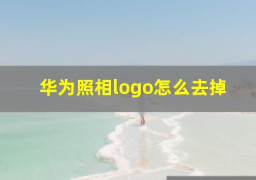 华为照相logo怎么去掉