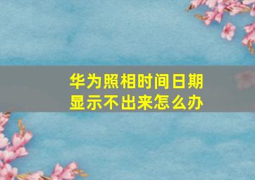 华为照相时间日期显示不出来怎么办