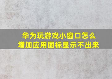 华为玩游戏小窗口怎么增加应用图标显示不出来