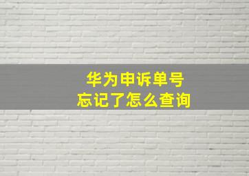 华为申诉单号忘记了怎么查询