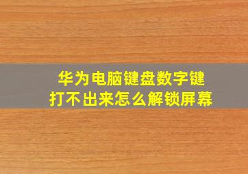 华为电脑键盘数字键打不出来怎么解锁屏幕