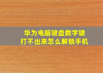 华为电脑键盘数字键打不出来怎么解锁手机