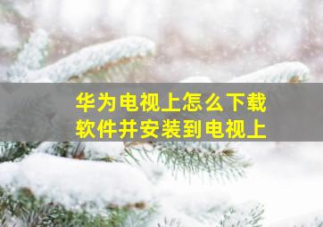 华为电视上怎么下载软件并安装到电视上