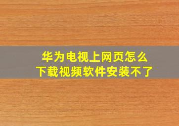 华为电视上网页怎么下载视频软件安装不了