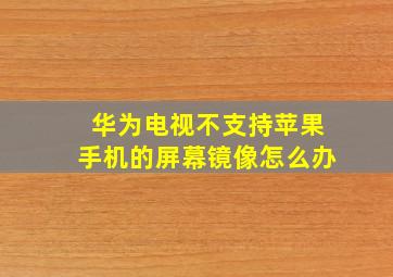 华为电视不支持苹果手机的屏幕镜像怎么办