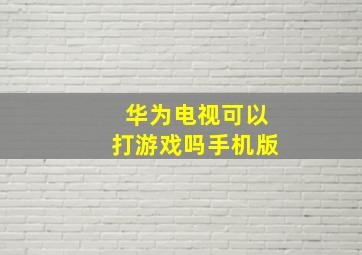 华为电视可以打游戏吗手机版