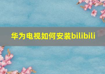 华为电视如何安装bilibili