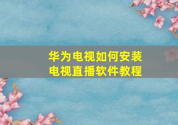 华为电视如何安装电视直播软件教程