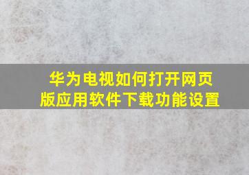 华为电视如何打开网页版应用软件下载功能设置