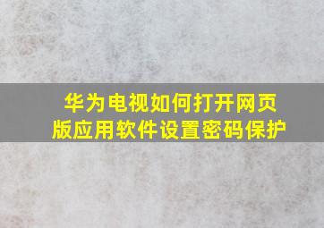 华为电视如何打开网页版应用软件设置密码保护