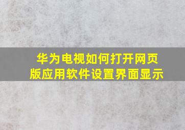 华为电视如何打开网页版应用软件设置界面显示