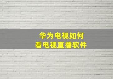 华为电视如何看电视直播软件