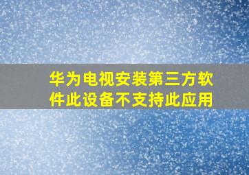 华为电视安装第三方软件此设备不支持此应用