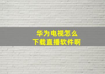 华为电视怎么下载直播软件啊