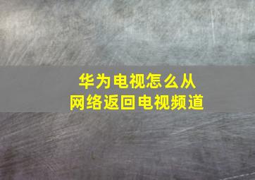 华为电视怎么从网络返回电视频道