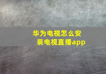 华为电视怎么安装电视直播app