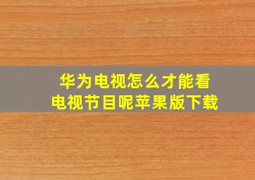 华为电视怎么才能看电视节目呢苹果版下载