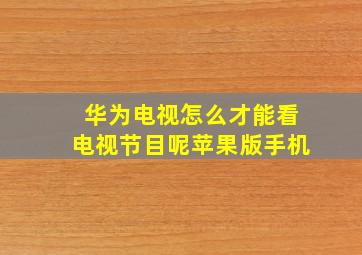 华为电视怎么才能看电视节目呢苹果版手机