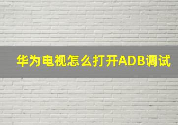 华为电视怎么打开ADB调试