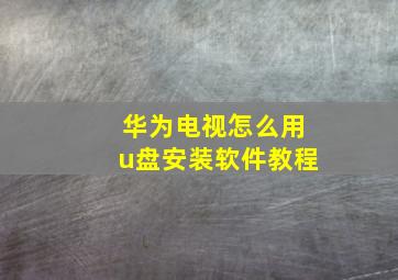 华为电视怎么用u盘安装软件教程