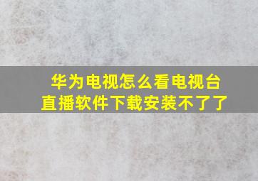 华为电视怎么看电视台直播软件下载安装不了了