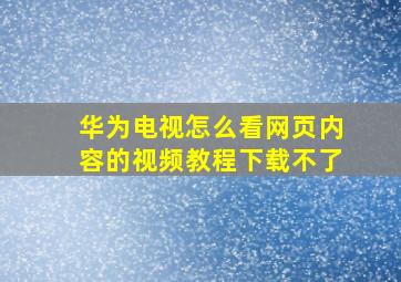 华为电视怎么看网页内容的视频教程下载不了