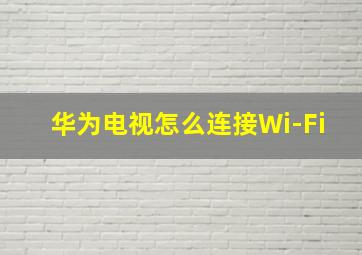 华为电视怎么连接Wi-Fi