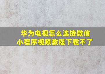 华为电视怎么连接微信小程序视频教程下载不了