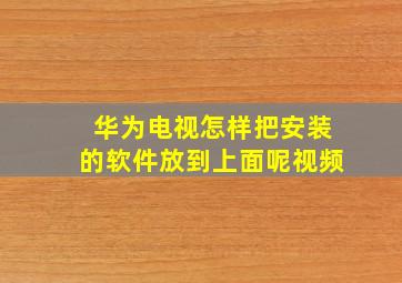 华为电视怎样把安装的软件放到上面呢视频