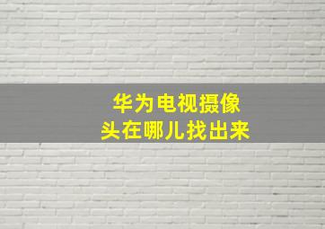 华为电视摄像头在哪儿找出来