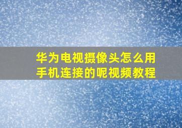 华为电视摄像头怎么用手机连接的呢视频教程