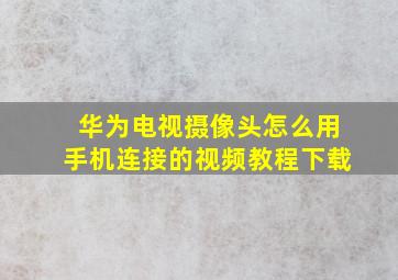 华为电视摄像头怎么用手机连接的视频教程下载