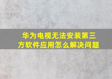 华为电视无法安装第三方软件应用怎么解决问题