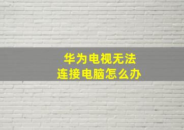 华为电视无法连接电脑怎么办