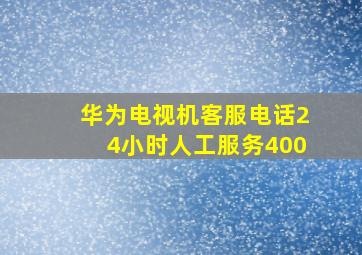 华为电视机客服电话24小时人工服务400