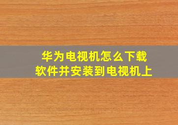 华为电视机怎么下载软件并安装到电视机上