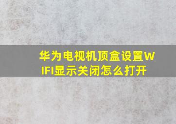 华为电视机顶盒设置WIFI显示关闭怎么打开