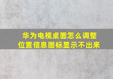 华为电视桌面怎么调整位置信息图标显示不出来