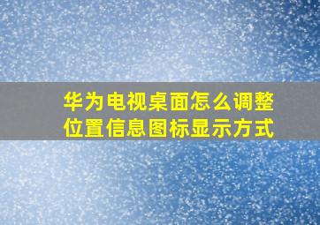 华为电视桌面怎么调整位置信息图标显示方式