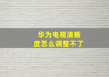 华为电视清晰度怎么调整不了