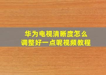 华为电视清晰度怎么调整好一点呢视频教程