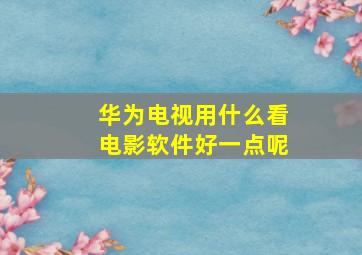 华为电视用什么看电影软件好一点呢