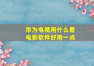 华为电视用什么看电影软件好用一点