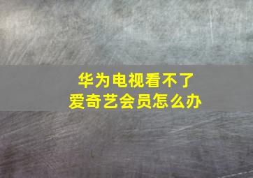 华为电视看不了爱奇艺会员怎么办