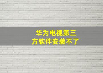 华为电视第三方软件安装不了